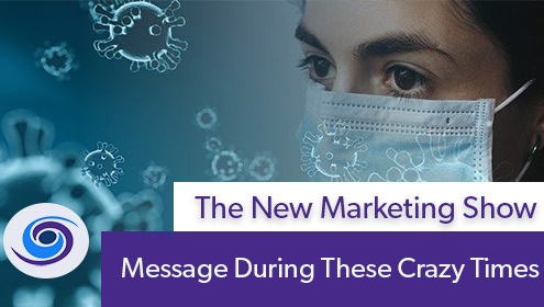 Episode #108 The New Marketing Show: Message During These Crazy Times