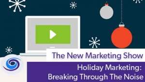 Episode #43 The New Marketing Show: Holiday Marketing & Breaking Through The Noise