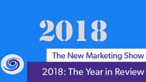Episode #49 The New Marketing Show: 2018 The Year In Review