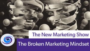 Episode #47 The New Marketing Show: Broken Marketing Mindsets