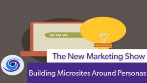 Episode #76 The New Marketing Show: Building Microsites Around Personas