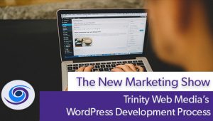 Episode #85 The New Marketing Show: Trinity Web Media’s WordPress Development Process