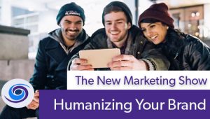 Episode #107 The New Marketing Show: Humanizing Your Brand